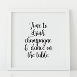 'Time to drink champagne and dance on the table' print
